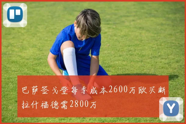 巴萨签戈登每季成本2600万欧买断拉什福德需2800万
