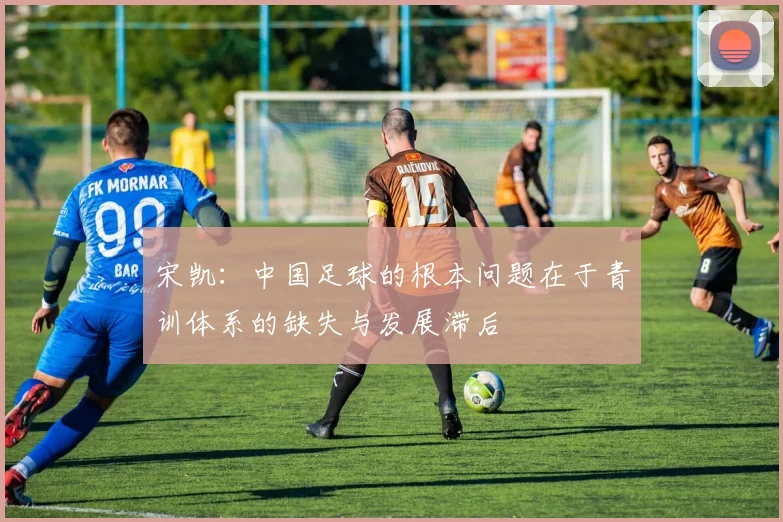 宋凯：中国足球的根本问题在于青训体系的缺失与发展滞后