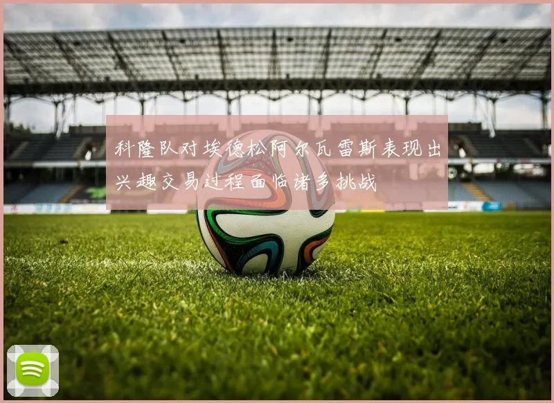 科隆队对埃德松阿尔瓦雷斯表现出兴趣交易过程面临诸多挑战