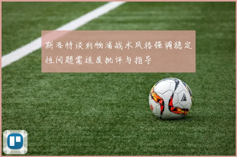 斯洛特谈利物浦战术风格强调稳定性问题需适度批评与指导