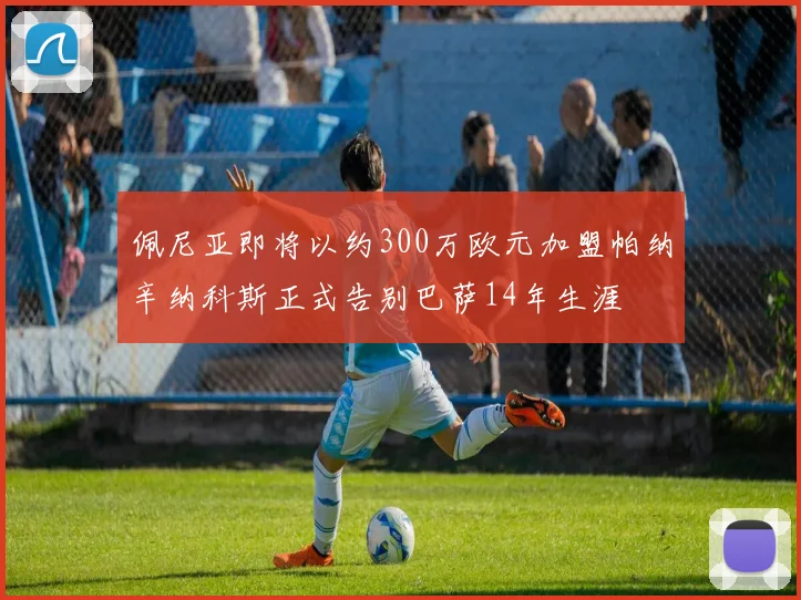 佩尼亚即将以约300万欧元加盟帕纳辛纳科斯正式告别巴萨14年生涯