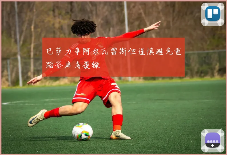 巴萨力争阿尔瓦雷斯但谨慎避免重蹈签库鸟覆辙