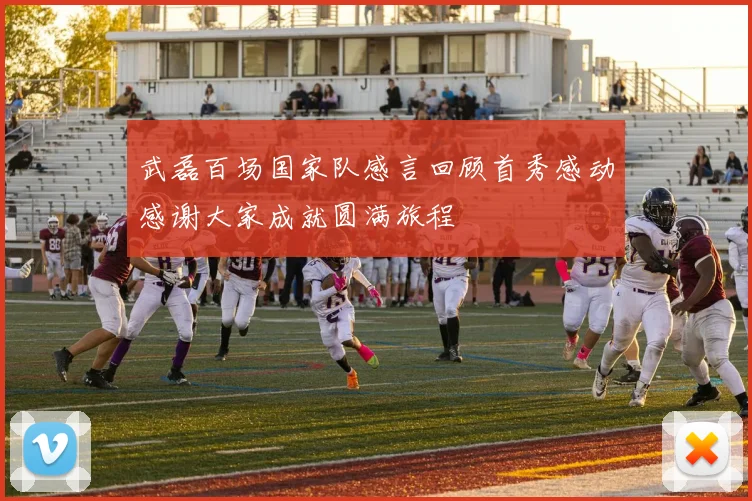 武磊百场国家队感言回顾首秀感动感谢大家成就圆满旅程