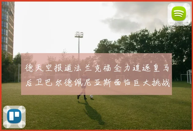 德天空报道法兰克福全力追逐皇马后卫巴尔德佩尼亚斯面临巨大挑战