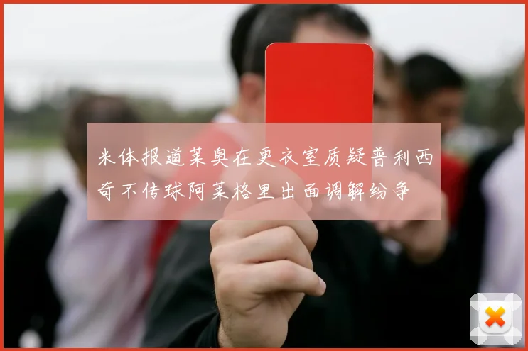 米体报道莱奥在更衣室质疑普利西奇不传球阿莱格里出面调解纷争