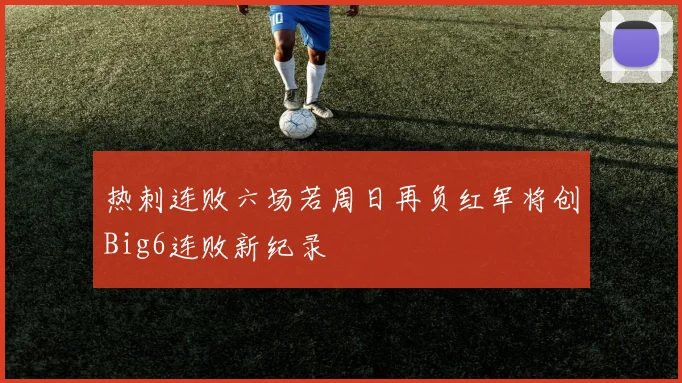 热刺连败六场若周日再负红军将创Big6连败新纪录